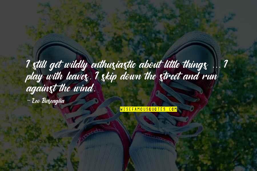 Play With Nature Quotes By Leo Buscaglia: I still get wildly enthusiastic about little things Play With Nature Quotes By Leo Buscaglia: I still get wildly enthusiastic about little things