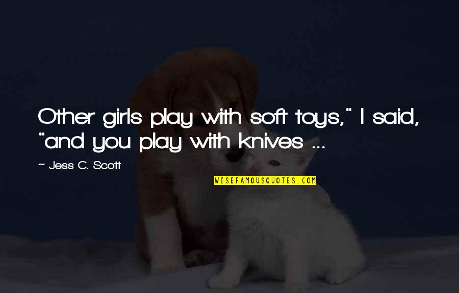 Play With Toys Quotes By Jess C. Scott: Other girls play with soft toys," I said,