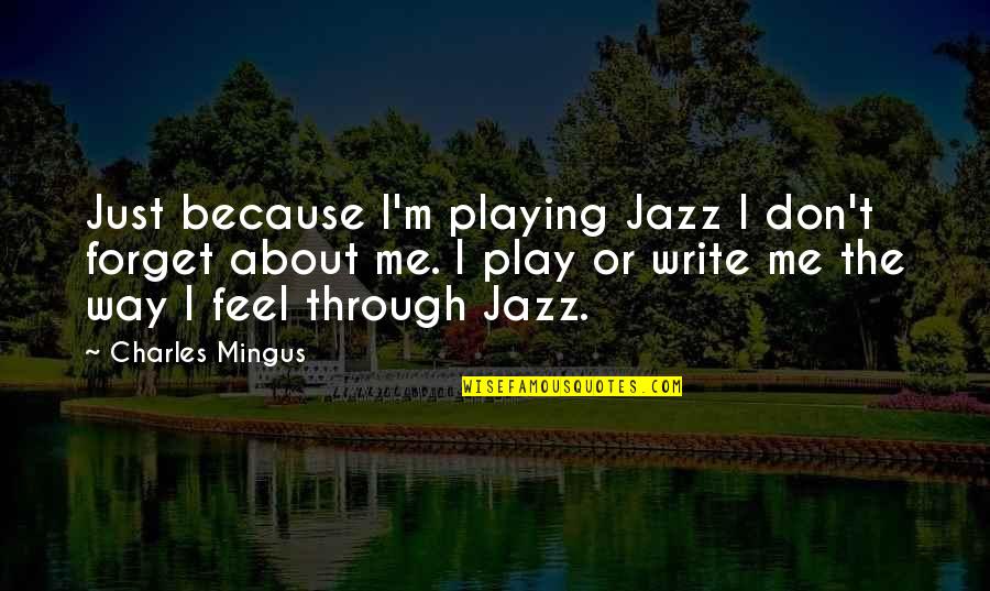 Play Writing Quotes By Charles Mingus: Just because I'm playing Jazz I don't forget Play Writing Quotes By Charles Mingus: Just because I'm playing Jazz I don't forget