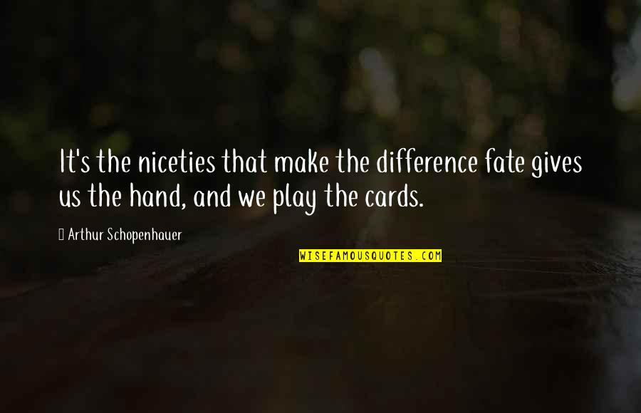 Play Your Cards Quotes By Arthur Schopenhauer: It's the niceties that make the difference fate