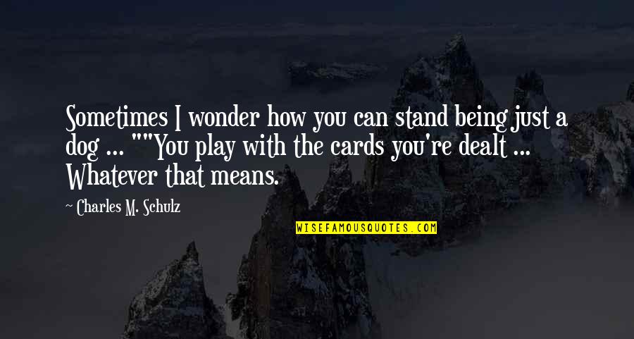 Play Your Cards Quotes By Charles M. Schulz: Sometimes I wonder how you can stand being