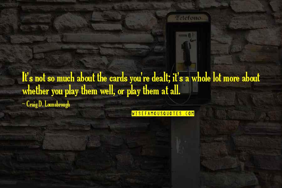 Play Your Cards Quotes By Craig D. Lounsbrough: It's not so much about the cards you're