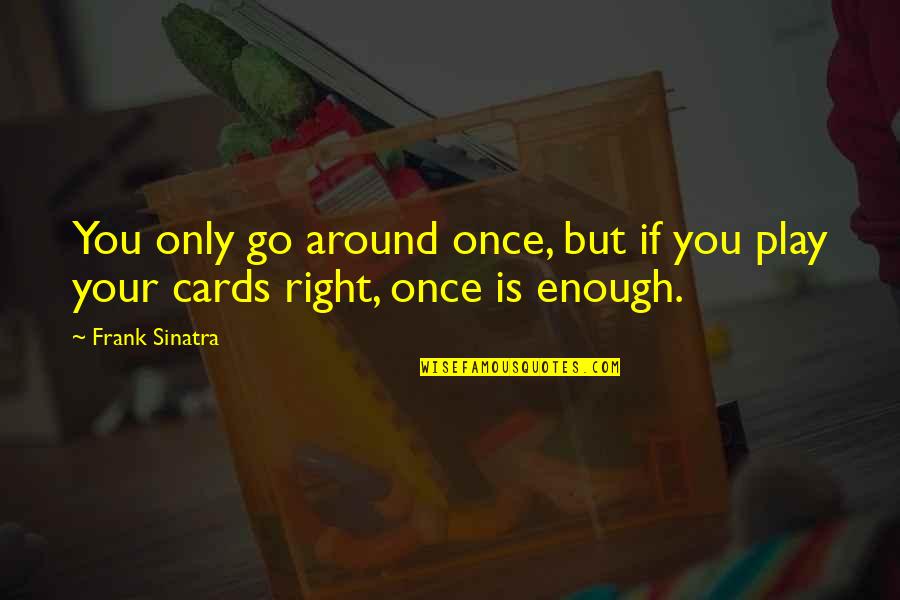 Play Your Cards Quotes By Frank Sinatra: You only go around once, but if you