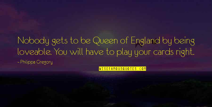 Play Your Cards Quotes By Philippa Gregory: Nobody gets to be Queen of England by