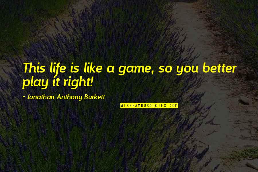 Play Your Game Right Quotes By Jonathan Anthony Burkett: This life is like a game, so you