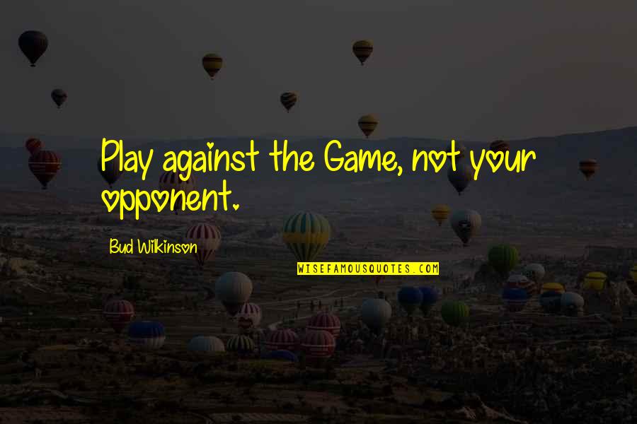 Play Your Games Quotes By Bud Wilkinson: Play against the Game, not your opponent. Play Your Games Quotes By Bud Wilkinson: Play against the Game, not your opponent.