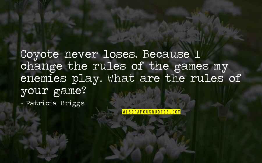Play Your Games Quotes By Patricia Briggs: Coyote never loses. Because I change the rules Play Your Games Quotes By Patricia Briggs: Coyote never loses. Because I change the rules