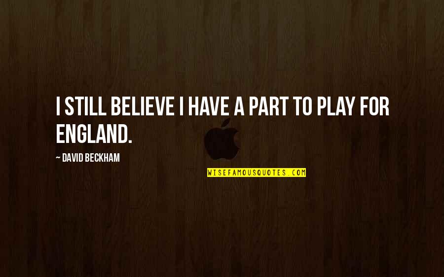 Play Your Part Quotes By David Beckham: I still believe I have a part to