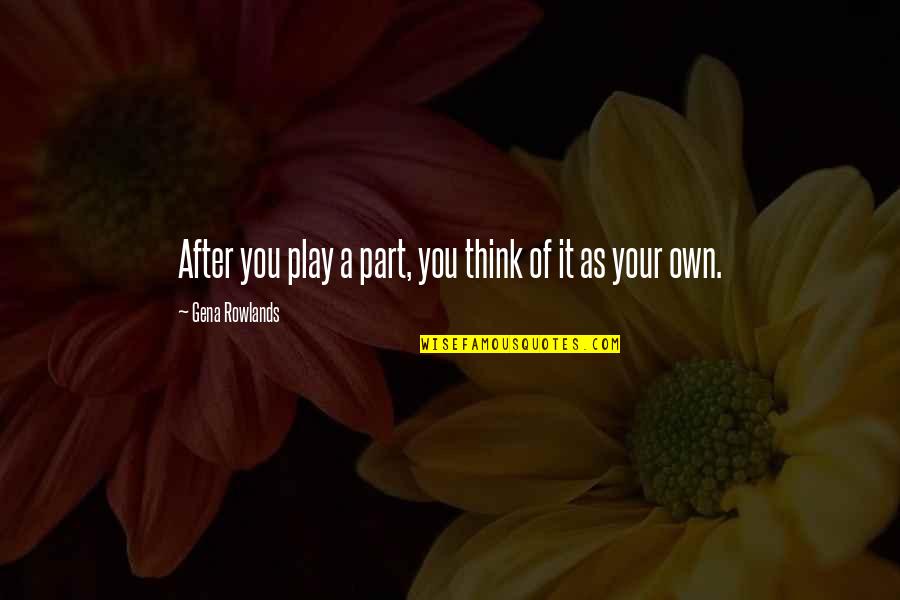 Play Your Part Quotes By Gena Rowlands: After you play a part, you think of