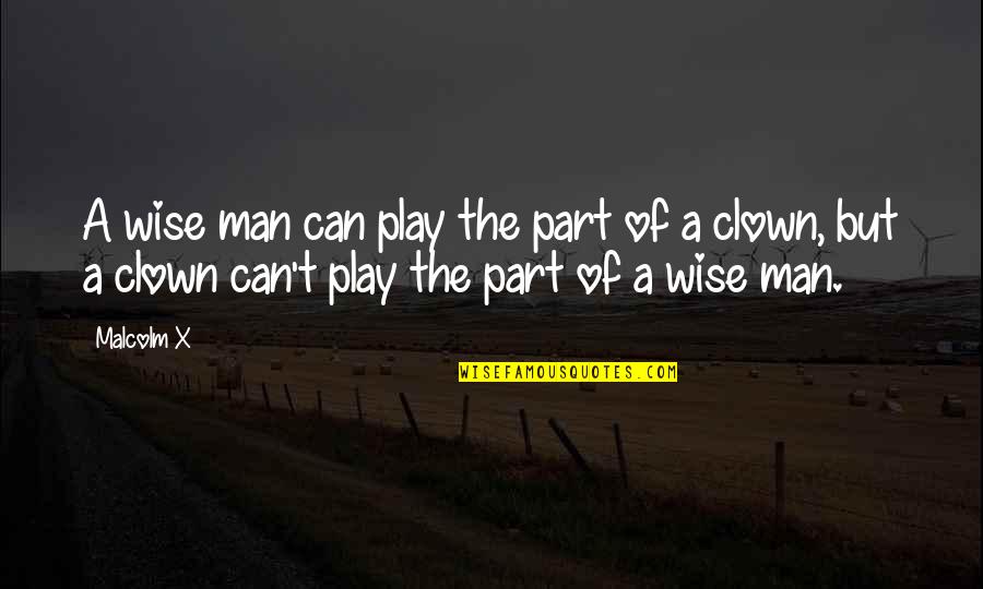 Play Your Part Quotes By Malcolm X: A wise man can play the part of