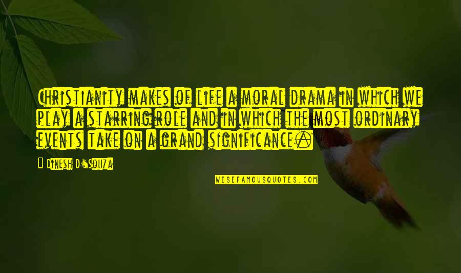 Play Your Role Quotes By Dinesh D'Souza: Christianity makes of life a moral drama in