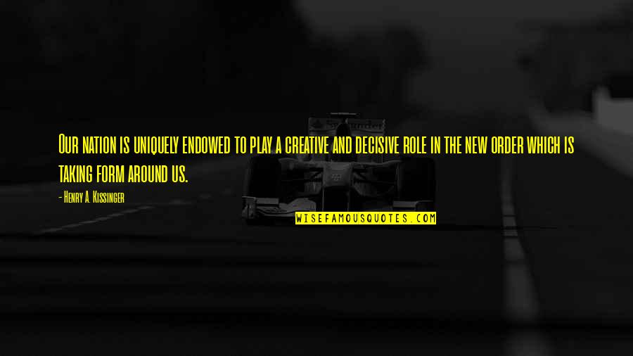 Play Your Role Quotes By Henry A. Kissinger: Our nation is uniquely endowed to play a