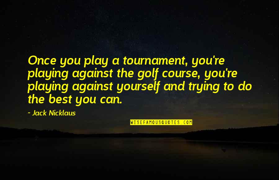 Play Yourself Quotes By Jack Nicklaus: Once you play a tournament, you're playing against Play Yourself Quotes By Jack Nicklaus: Once you play a tournament, you're playing against