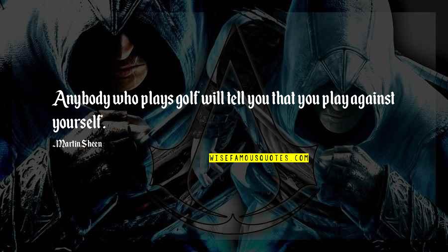 Play Yourself Quotes By Martin Sheen: Anybody who plays golf will tell you that
