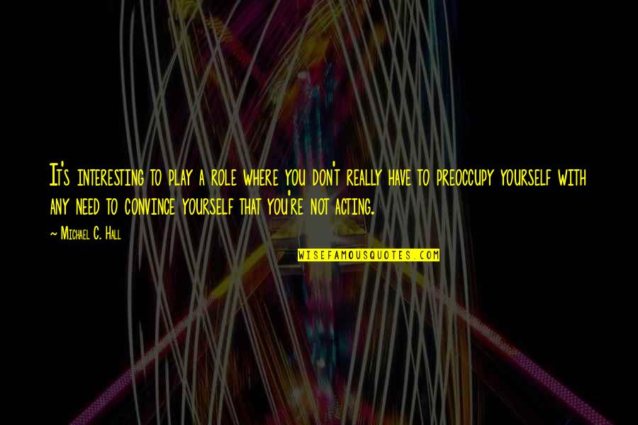 Play Yourself Quotes By Michael C. Hall: It's interesting to play a role where you