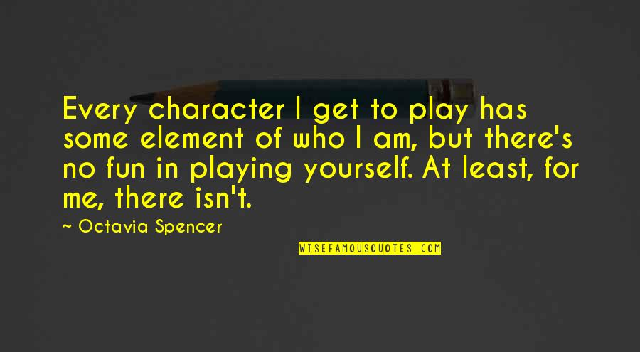Play Yourself Quotes By Octavia Spencer: Every character I get to play has some Play Yourself Quotes By Octavia Spencer: Every character I get to play has some