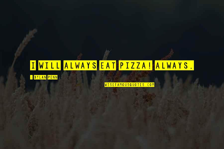 Playa Short Quotes By Dylan Penn: I will always eat pizza! Always.