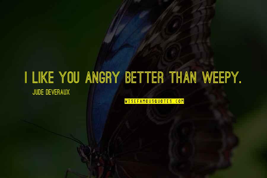 Playa Short Quotes By Jude Deveraux: I like you angry better than weepy. Playa Short Quotes By Jude Deveraux: I like you angry better than weepy.