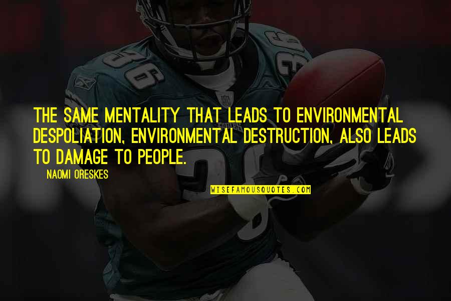 Playacting Quotes By Naomi Oreskes: The same mentality that leads to environmental despoliation, Playacting Quotes By Naomi Oreskes: The same mentality that leads to environmental despoliation,