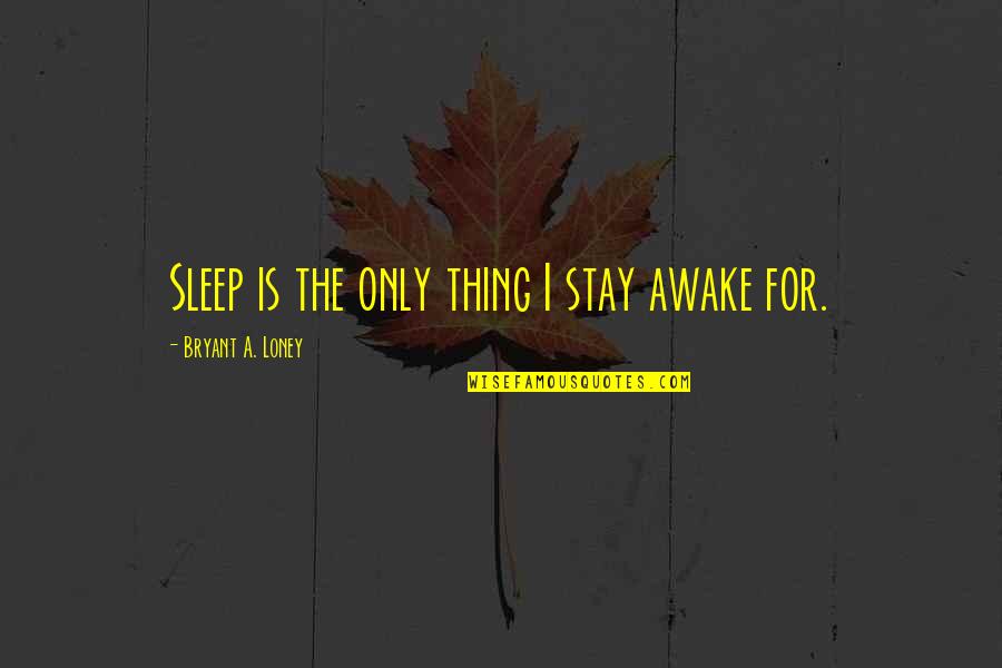 Playbillder Quotes By Bryant A. Loney: Sleep is the only thing I stay awake