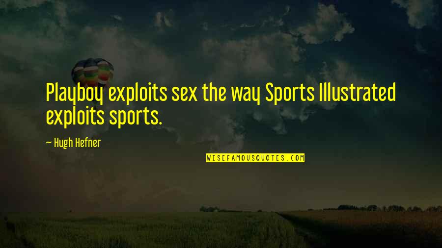 Playboy Quotes By Hugh Hefner: Playboy exploits sex the way Sports Illustrated exploits