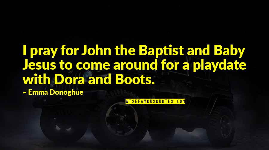 Playdate Quotes By Emma Donoghue: I pray for John the Baptist and Baby