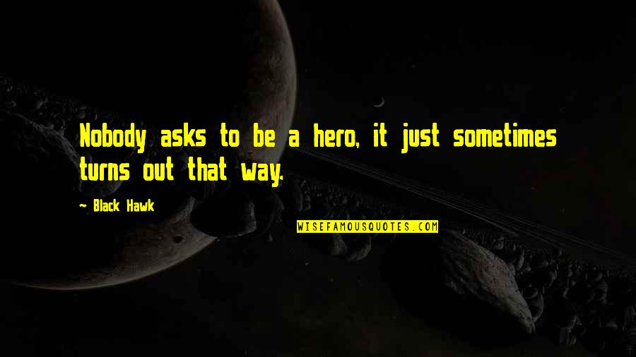 Playdate Song Quotes By Black Hawk: Nobody asks to be a hero, it just