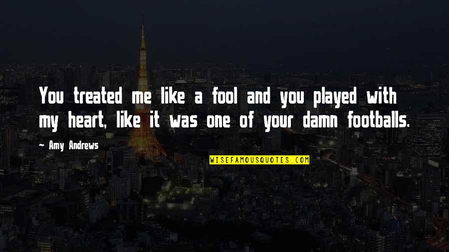 Played As A Fool Quotes By Amy Andrews: You treated me like a fool and you