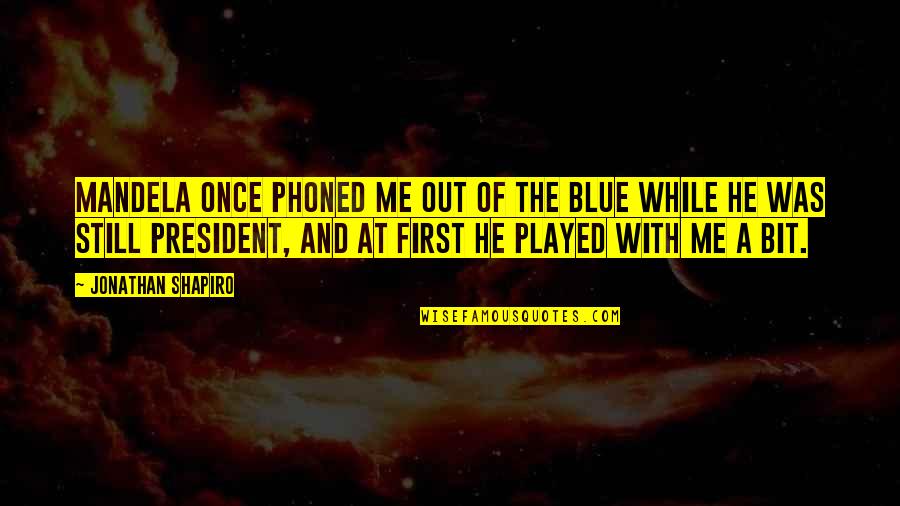 Played Out Quotes By Jonathan Shapiro: Mandela once phoned me out of the blue