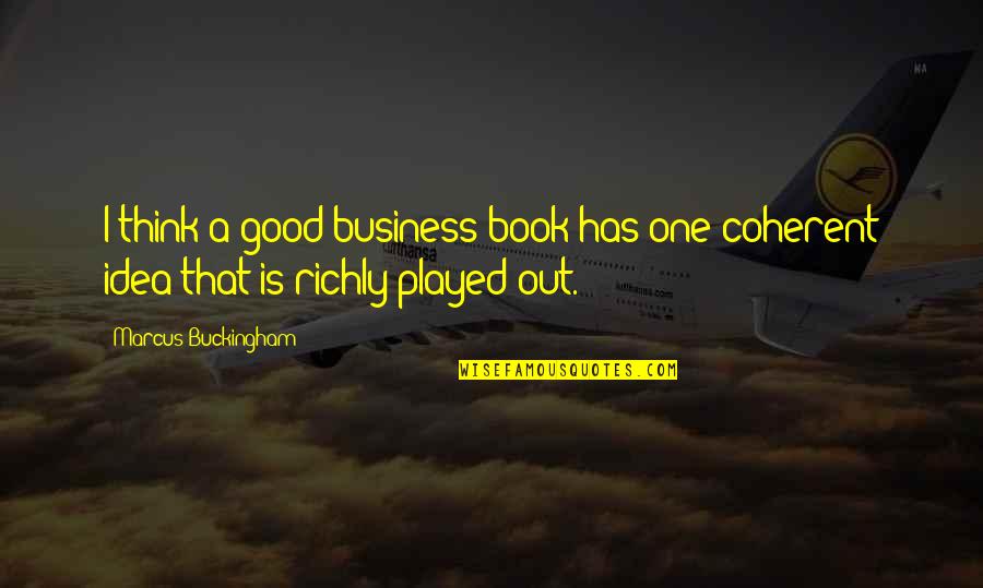 Played Out Quotes By Marcus Buckingham: I think a good business book has one