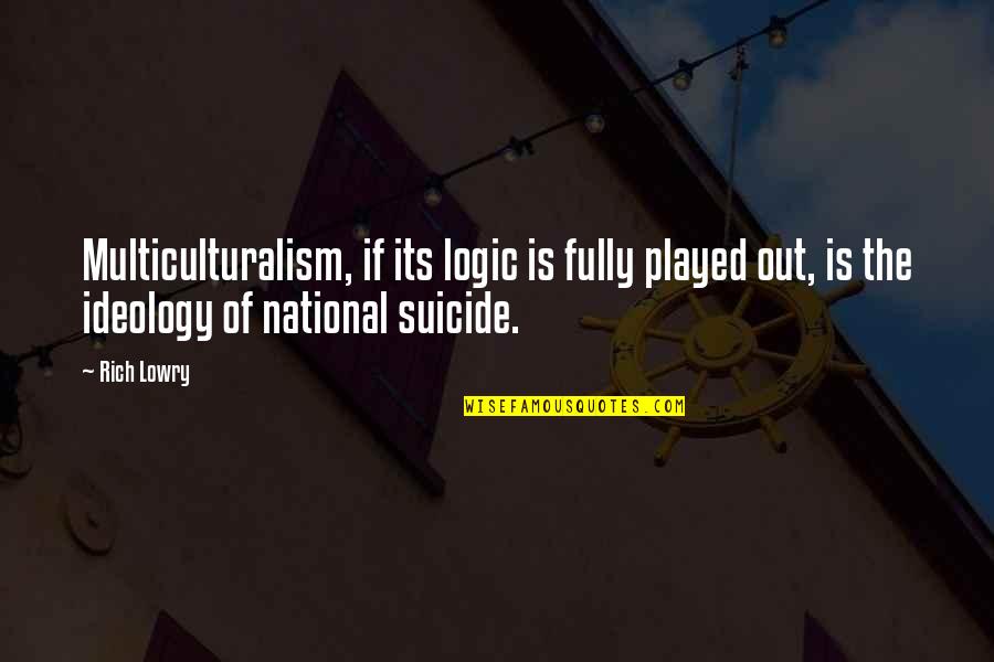 Played Out Quotes By Rich Lowry: Multiculturalism, if its logic is fully played out,
