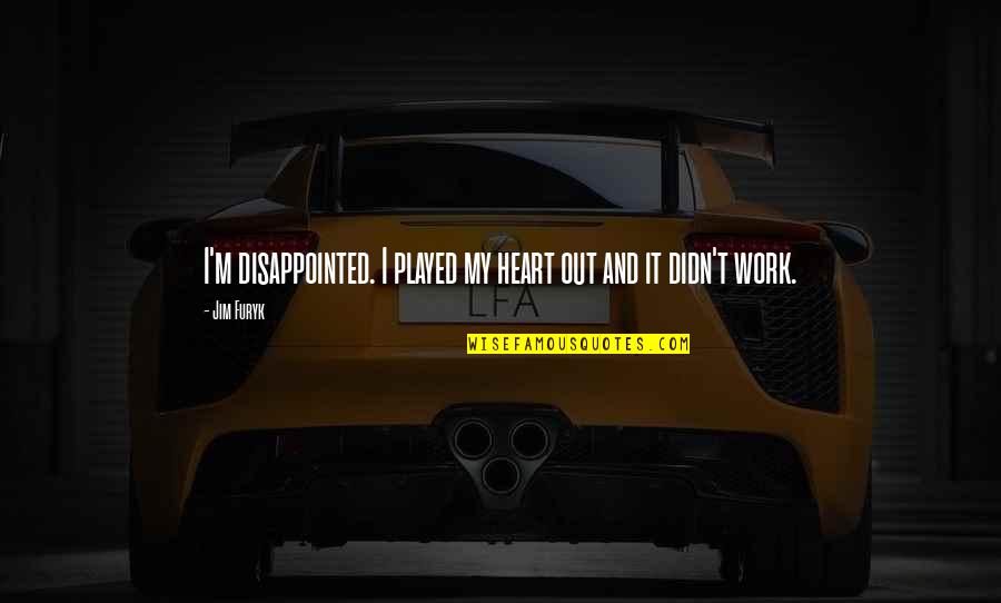 Played With My Heart Quotes By Jim Furyk: I'm disappointed. I played my heart out and