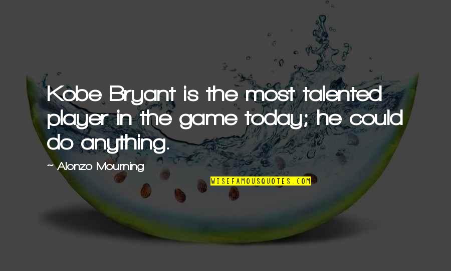 Player Game Quotes By Alonzo Mourning: Kobe Bryant is the most talented player in
