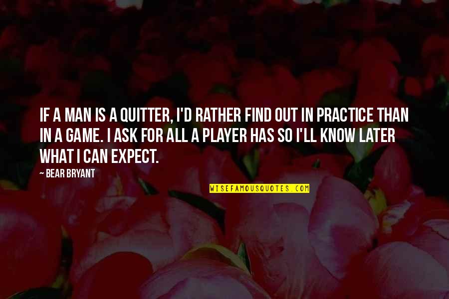 Player Game Quotes By Bear Bryant: If a man is a quitter, I'd rather