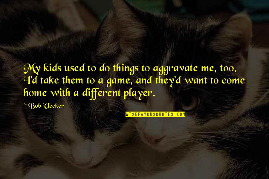 Player Game Quotes By Bob Uecker: My kids used to do things to aggravate