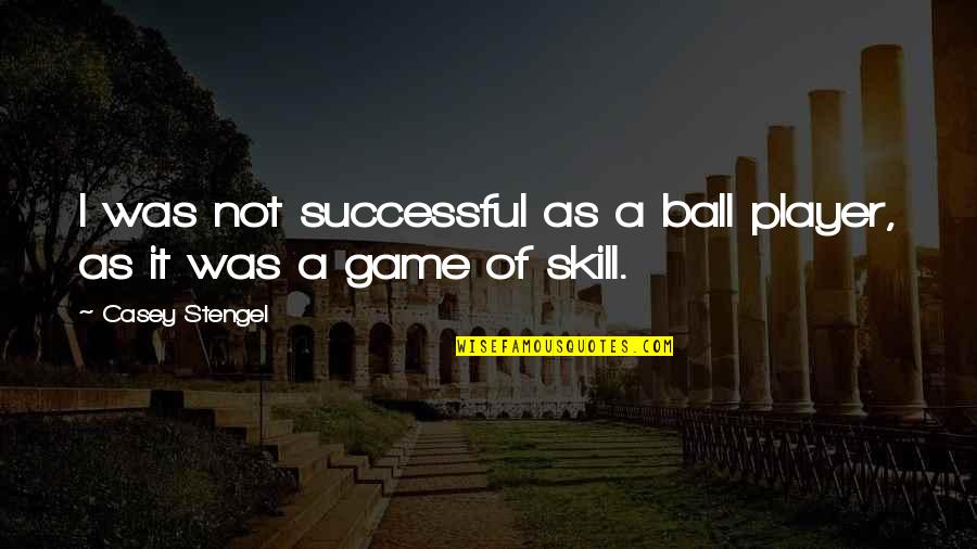 Player Game Quotes By Casey Stengel: I was not successful as a ball player,