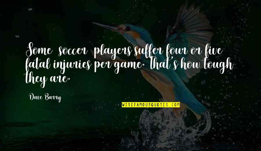 Player Game Quotes By Dave Barry: Some [soccer] players suffer four or five fatal