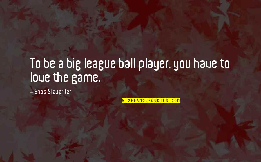 Player Game Quotes By Enos Slaughter: To be a big league ball player, you