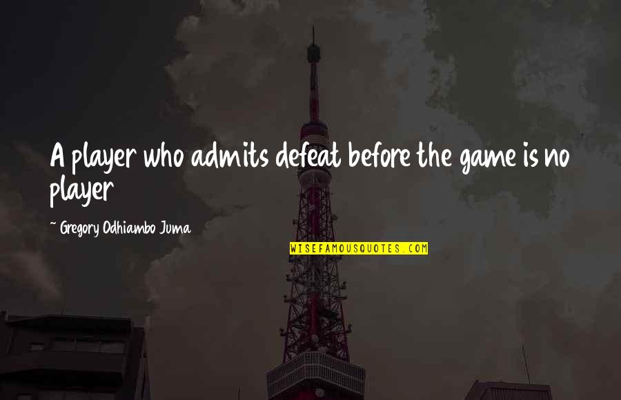 Player Game Quotes By Gregory Odhiambo Juma: A player who admits defeat before the game