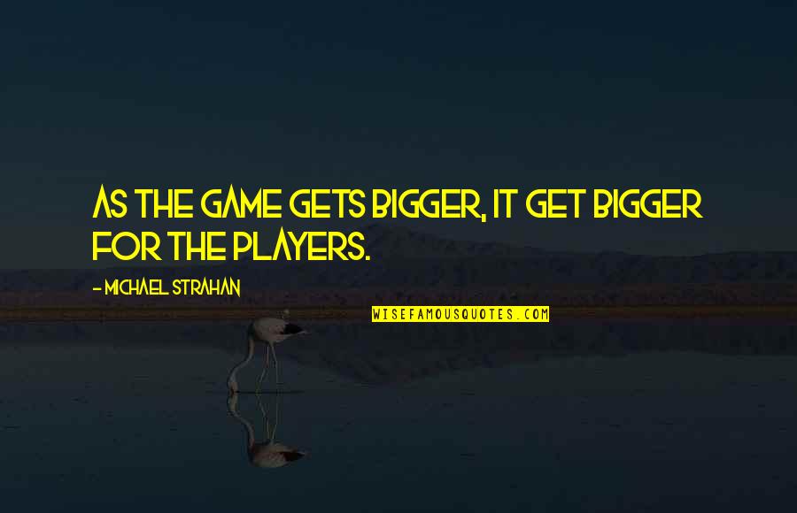 Player Game Quotes By Michael Strahan: As the game gets bigger, it get bigger