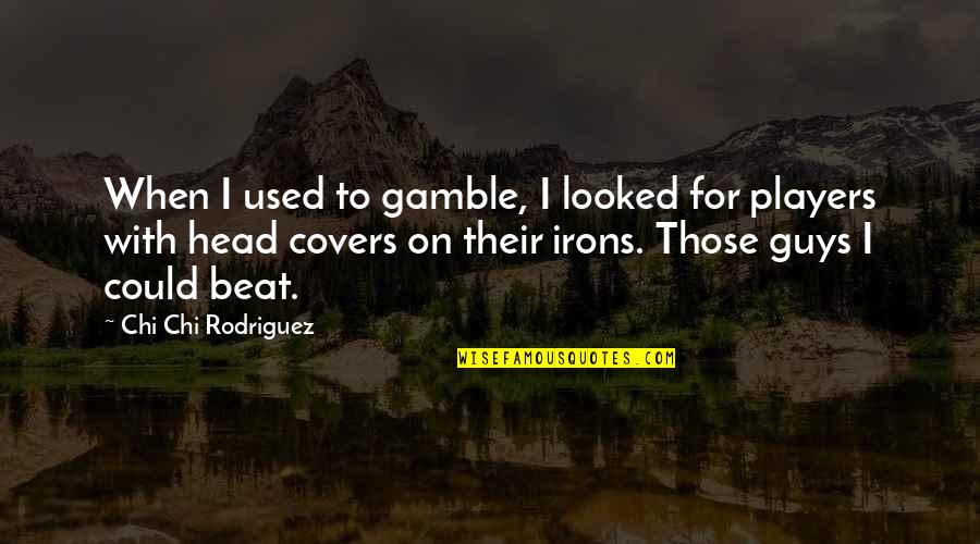 Player Guys Quotes By Chi Chi Rodriguez: When I used to gamble, I looked for Player Guys Quotes By Chi Chi Rodriguez: When I used to gamble, I looked for