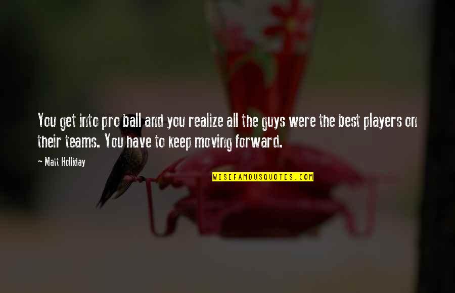 Player Guys Quotes By Matt Holliday: You get into pro ball and you realize Player Guys Quotes By Matt Holliday: You get into pro ball and you realize
