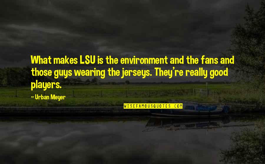 Player Guys Quotes By Urban Meyer: What makes LSU is the environment and the