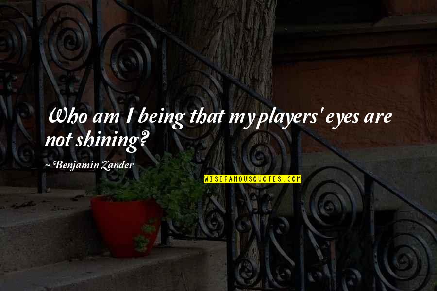 Player Haters Convention Quotes By Benjamin Zander: Who am I being that my players' eyes Player Haters Convention Quotes By Benjamin Zander: Who am I being that my players' eyes