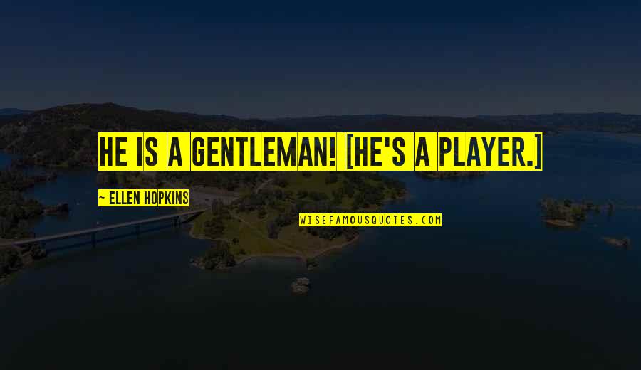 Player Quotes By Ellen Hopkins: He is a gentleman! [He's a player.]