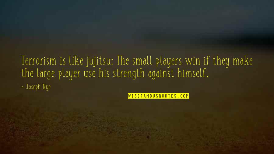 Player Quotes By Joseph Nye: Terrorism is like jujitsu: The small players win