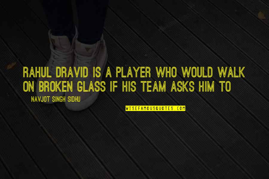 Player Quotes By Navjot Singh Sidhu: Rahul Dravid is a player who would walk