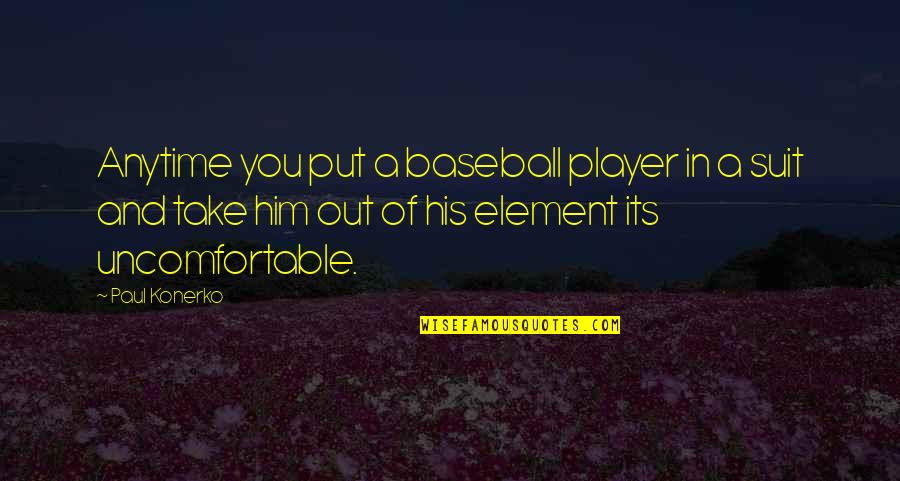 Player Quotes By Paul Konerko: Anytime you put a baseball player in a