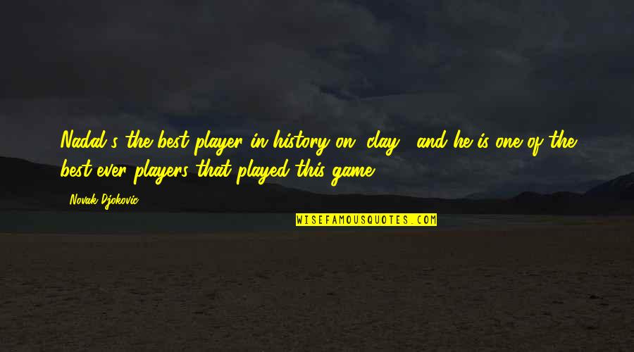 Players And Games Quotes By Novak Djokovic: Nadal's the best player in history on [clay],