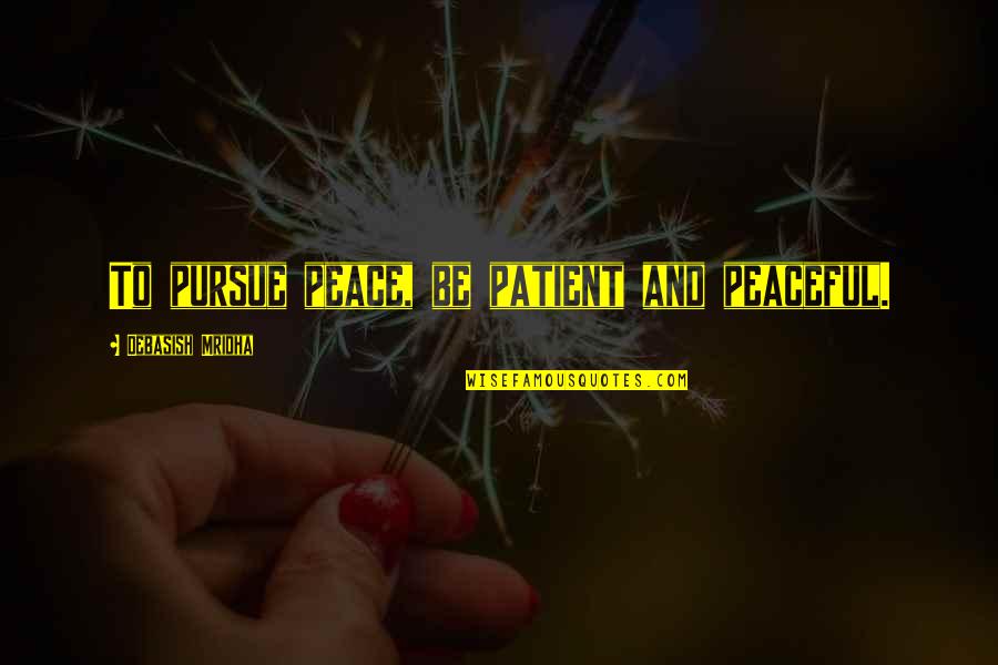 Players And Liars Quotes By Debasish Mridha: To pursue peace, be patient and peaceful. Players And Liars Quotes By Debasish Mridha: To pursue peace, be patient and peaceful.